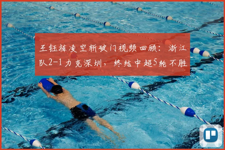 王钰栋凌空斩破门视频回顾：浙江队2-1力克深圳，终结中超5轮不胜尴尬纪录