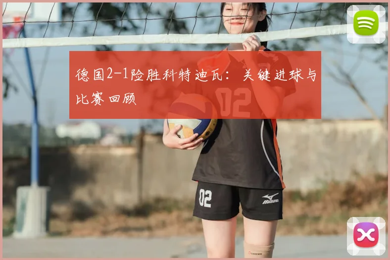 德国2-1险胜科特迪瓦：关键进球与比赛回顾