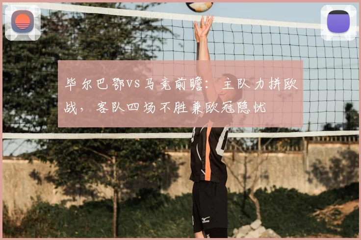 毕尔巴鄂vs马竞前瞻：主队力拼欧战，客队四场不胜兼欧冠隐忧