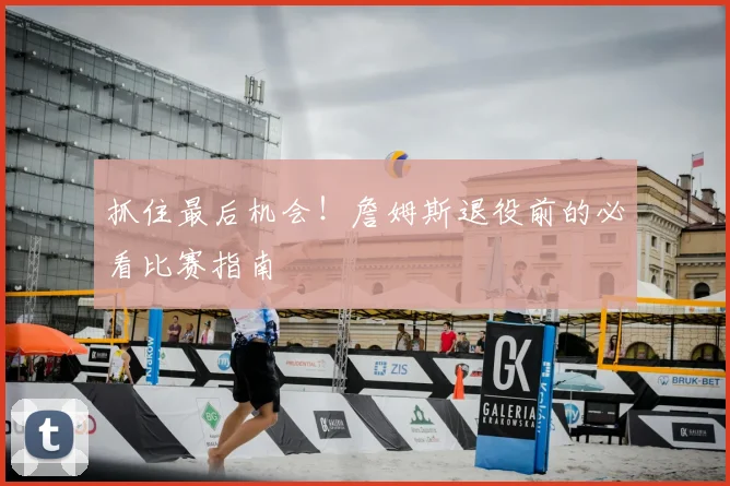 抓住最后机会!詹姆斯退役前的必看比赛指南