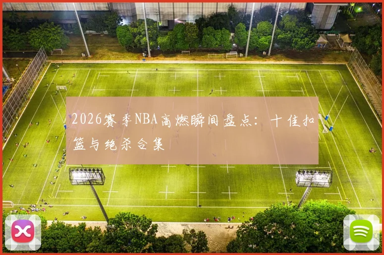 2026赛季NBA高燃瞬间盘点：十佳扣篮与绝杀合集