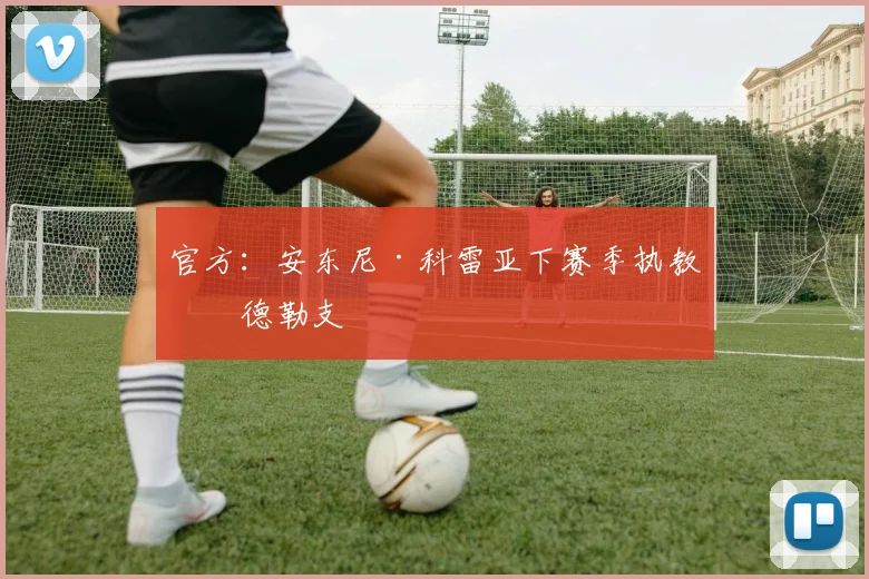 官方：安东尼·科雷亚下赛季执教乌德勒支