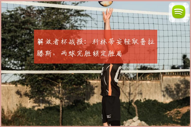解放者杯战报：科林蒂安轻取普拉滕斯，两球完胜锁定胜局